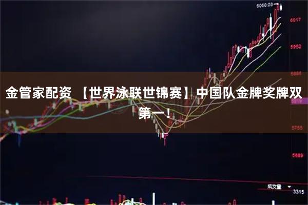 金管家配资 【世界泳联世锦赛】中国队金牌奖牌双第一！
