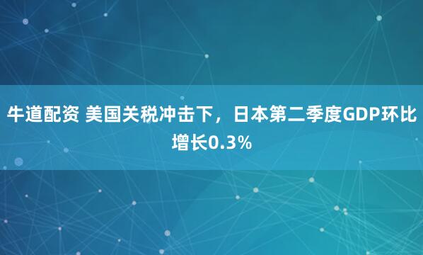 牛道配资 美国关税冲击下，日本第二季度GDP环比增长0.3%