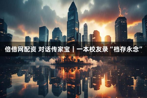 倍倍网配资 对话传家宝｜一本校友录“档存永念”