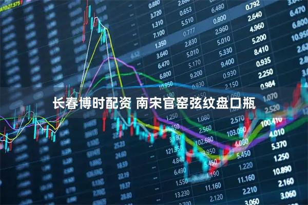 长春博时配资 南宋官窑弦纹盘口瓶