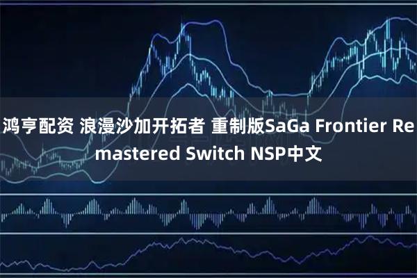鸿亨配资 浪漫沙加开拓者 重制版SaGa Frontier Remastered Switch NSP中文