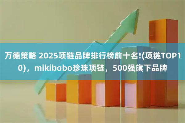 万德策略 2025项链品牌排行榜前十名!(项链TOP10),mikibobo珍珠项链,500强旗下品牌